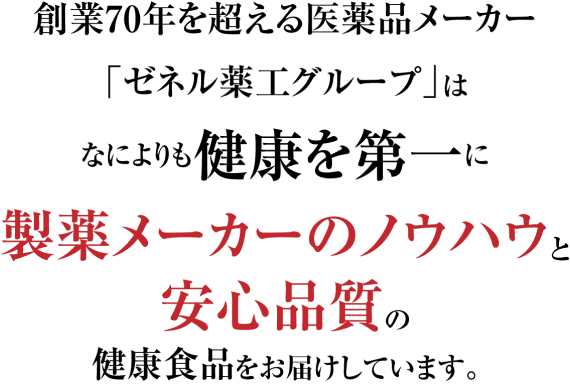 創業70周年を超える医薬品メーカー「ゼネル薬工グループ」は、なによりも健康を第一に製薬メーカーのノウハウと安心品質の健康食品をお届けしています。