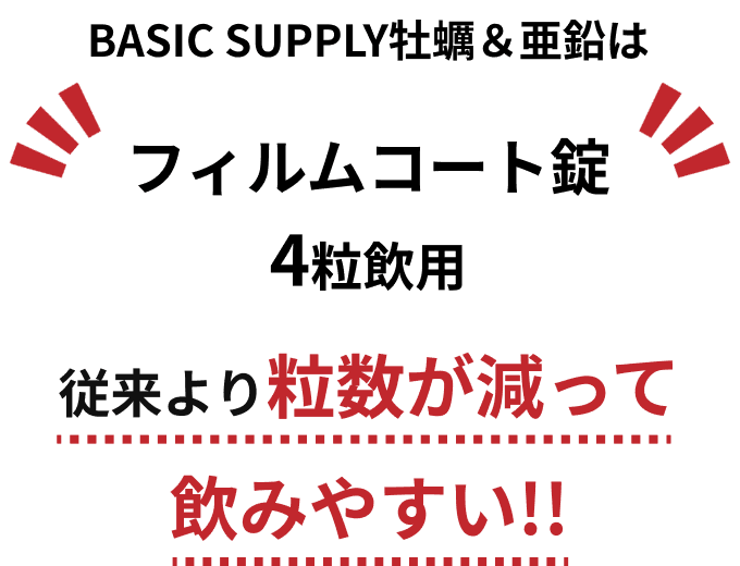 BASIC SUPPLY 牡蠣&亜鉛は、フィルムコート錠4粒飲用 従来より粒数が減って
                  飲みやすい!!