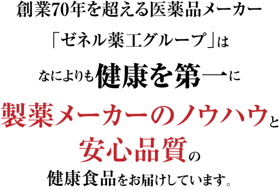 創業70周年を超える医薬品メーカー「ゼネル薬工グループ」は、なによりも健康を第一に製薬メーカーのノウハウと安心品質の健康食品をお届けしています。