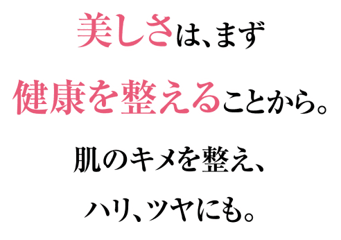 美しさは、まず健康を整えることから。肌のキメを整え、ハリ、ツヤにも。